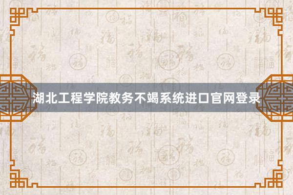 湖北工程学院教务不竭系统进口官网登录