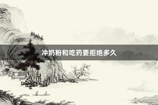 冲奶粉和吃药要拒绝多久
