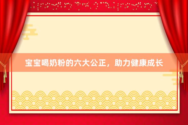 宝宝喝奶粉的六大公正，助力健康成长