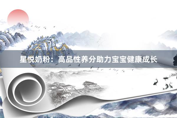 星悦奶粉：高品性养分助力宝宝健康成长