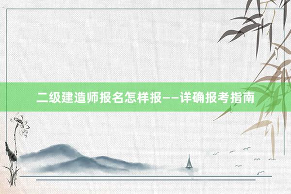 二级建造师报名怎样报——详确报考指南