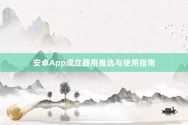 安卓App成立器用推选与使用指南