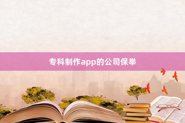 专科制作app的公司保举
